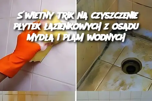 Świetny trik na czyszczenie płytek łazienkowych z osadu mydła i plam wodnych