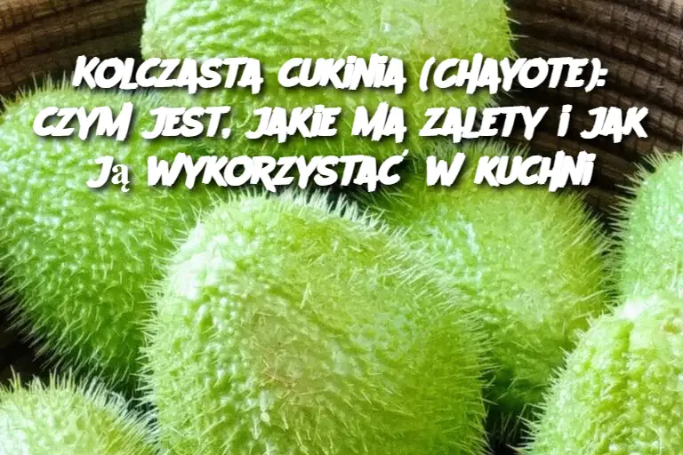 Kolczasta cukinia (Chayote): czym jest, jakie ma zalety i jak ją wykorzystać w kuchni