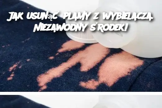 Jak usunąć plamy z wybielacza. Niezawodny środek!