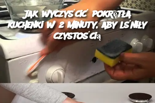 Jak wyczyścić pokrętła kuchenki w 2 minuty, aby lśniły czystością