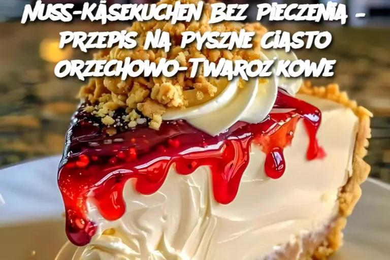 Nuss-Käsekuchen Bez Pieczenia – Przepis na Pyszne Ciasto Orzechowo-Twarożkowe