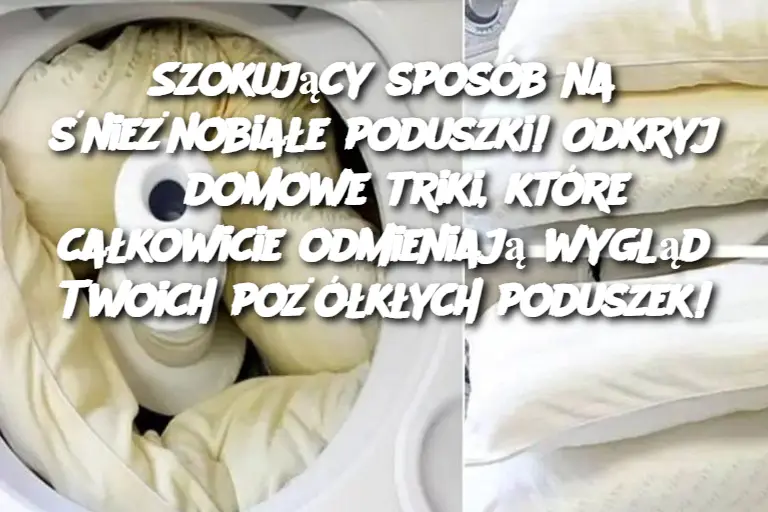 Szokujący sposób na śnieżnobiałe poduszki! Odkryj 3 domowe triki, które całkowicie odmieniają wygląd Twoich pożółkłych poduszek!