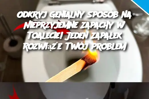 Odkryj Genialny Sposób na Nieprzyjemne Zapachy w Toalecie! Jeden Zapałek Rozwiąże Twój Problem