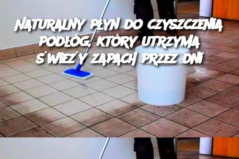 Naturalny płyn do czyszczenia podłóg, który utrzyma świeży zapach przez dni