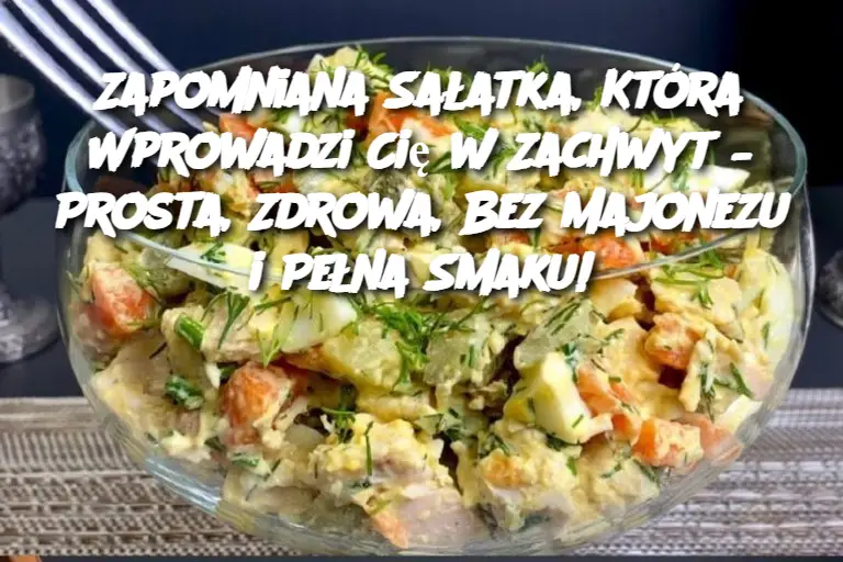 Zapomniana Sałatka, Która Wprowadzi Cię w Zachwyt – Prosta, Zdrowa, Bez Majonezu i Pełna Smaku!