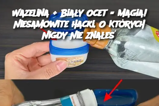 Wazelina + Biały Ocet = Magia! Niesamowite Hacki, O Których Nigdy Nie Znałeś