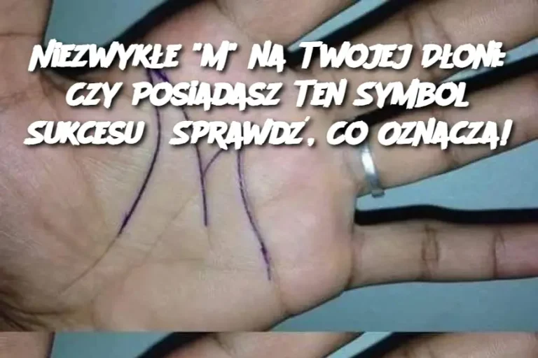 Niezwykłe "M" na Twojej Dłoni: Czy Posiadasz Ten Symbol Sukcesu? Sprawdź, Co Oznacza!