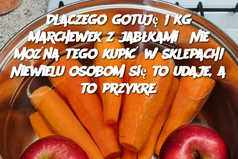 Dlaczego gotuję 1 kg marchewek z jabłkami? Nie można tego kupić w sklepach! Niewielu osobom się to udaje, a to przykre.