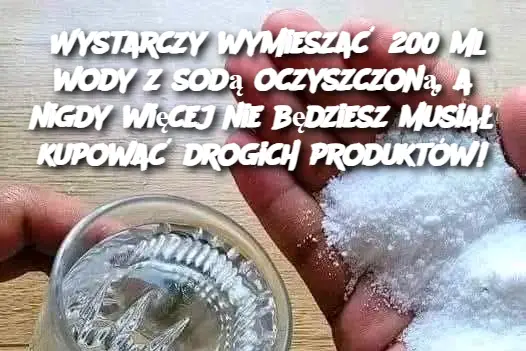 Wystarczy wymieszać 200 ml wody z sodą oczyszczoną, a nigdy więcej nie będziesz musiał kupować drogich produktów!